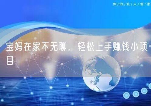 宝妈在家不无聊，轻松上手赚钱小项目