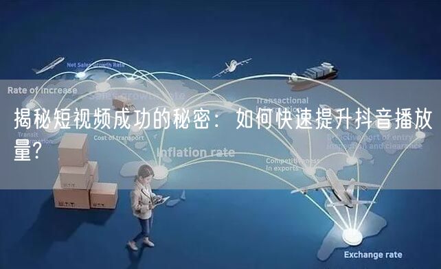 揭秘短视频成功的秘密：如何快速提升抖音播放量?