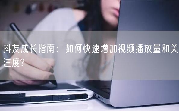 抖友成长指南：如何快速增加视频播放量和关注度?