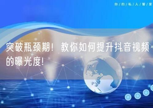 突破瓶颈期！教你如何提升抖音视频的曝光度!