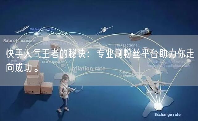 快手人气王者的秘诀:专业刷粉丝平台助力你走向成功。