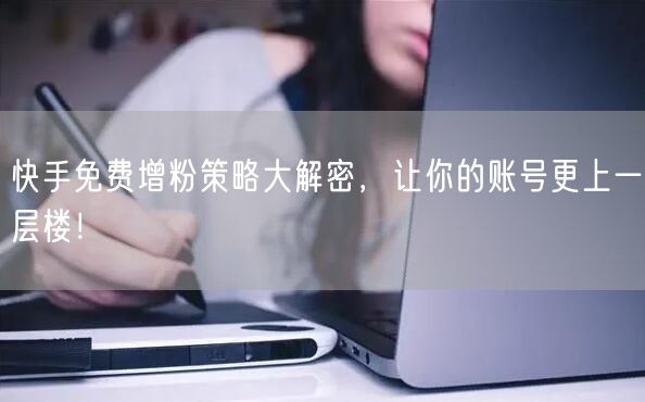 快手免费增粉策略大解密,让你的账号更上一层楼!