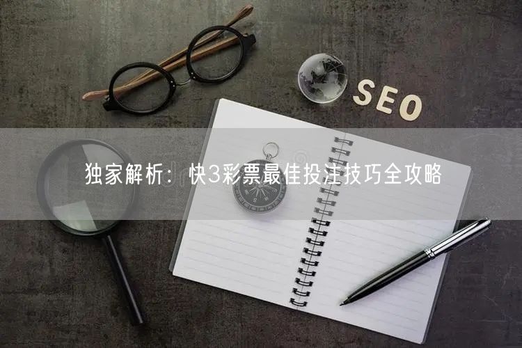 独家解析:快3彩票最佳投注技巧全攻略